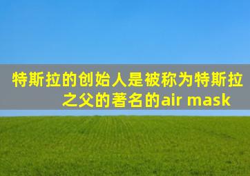 特斯拉的创始人是被称为特斯拉之父的著名的air mask